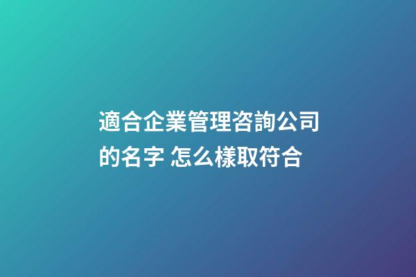適合企業管理咨詢公司的名字 怎么樣取符合-第1張-公司起名-玄機派